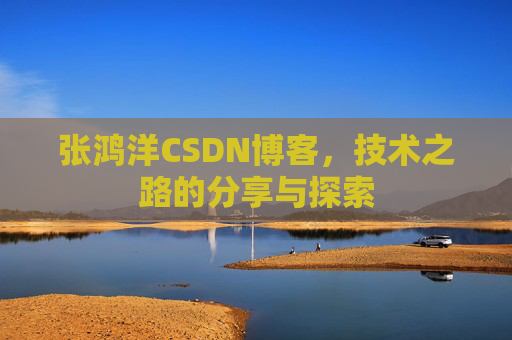 张鸿洋CSDN博客，技术之路的分享与探索