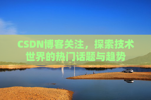 CSDN博客关注，探索技术世界的热门话题与趋势