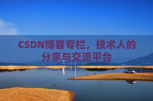 CSDN博客专栏，技术人的分享与交流平台